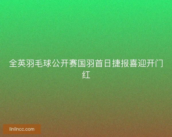 全英羽毛球公开赛国羽首日捷报喜迎开门红