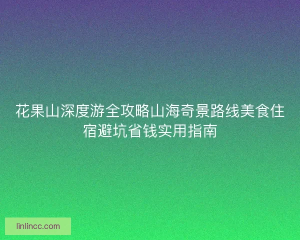 花果山深度游全攻略山海奇景路线美食住宿避坑省钱实用指南