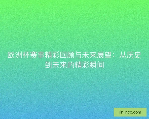 欧洲杯赛事精彩回顾与未来展望：从历史到未来的精彩瞬间