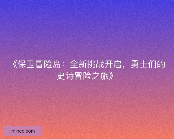 《保卫冒险岛：全新挑战开启，勇士们的史诗冒险之旅》