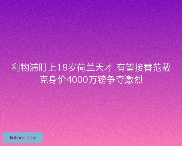 利物浦盯上19岁荷兰天才 有望接替范戴克身价4000万镑争夺激烈