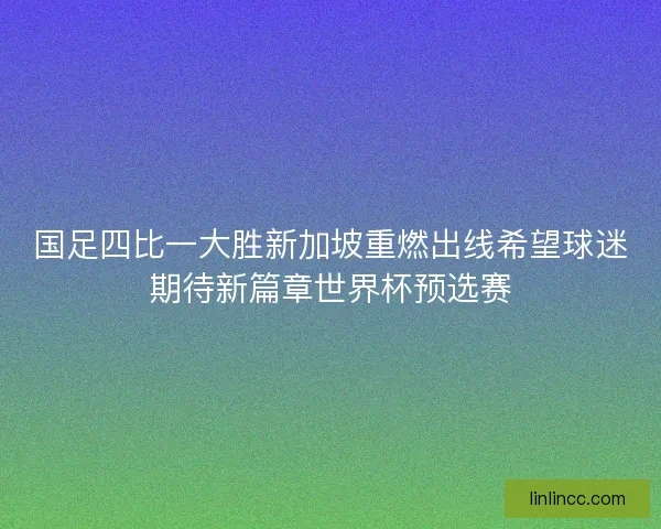 国足四比一大胜新加坡重燃出线希望球迷期待新篇章世界杯预选赛