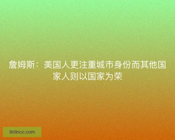 詹姆斯：美国人更注重城市身份而其他国家人则以国家为荣