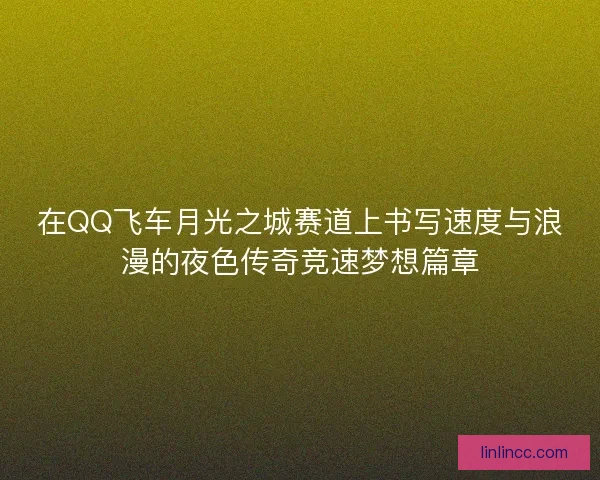 在QQ飞车月光之城赛道上书写速度与浪漫的夜色传奇竞速梦想篇章 在QQ飞车月光之城赛道上书写速度与浪漫的夜色传奇竞速梦想篇章
