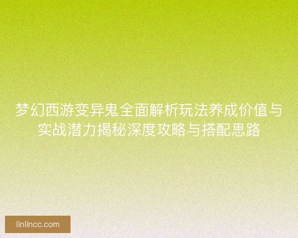 梦幻西游变异鬼全面解析玩法养成价值与实战潜力揭秘深度攻略与搭配思路 梦幻西游变异鬼全面解析玩法养成价值与实战潜力揭秘深度攻略与搭配思路