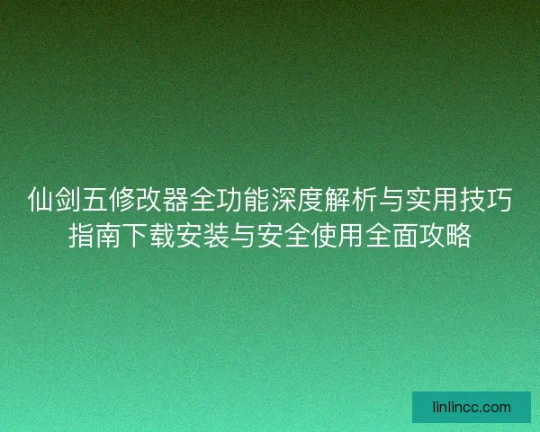 仙剑五修改器全功能深度解析与实用技巧指南下载安装与安全使用全面攻略 仙剑五修改器全功能深度解析与实用技巧指南下载安装与安全使用全面攻略