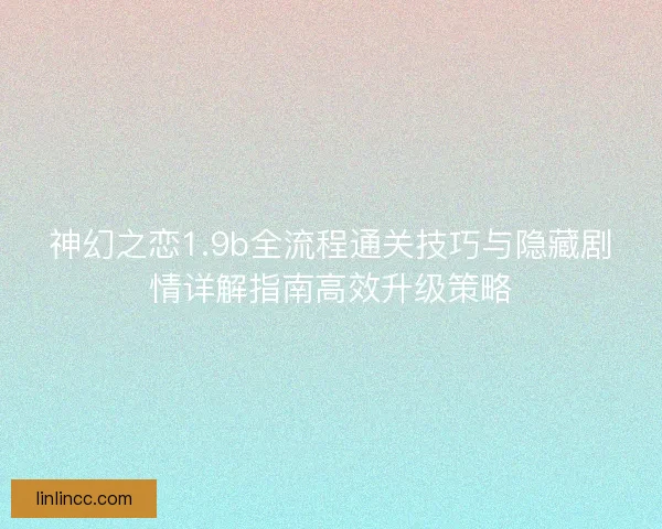 神幻之恋1.9b全流程通关技巧与隐藏剧情详解指南高效升级策略
