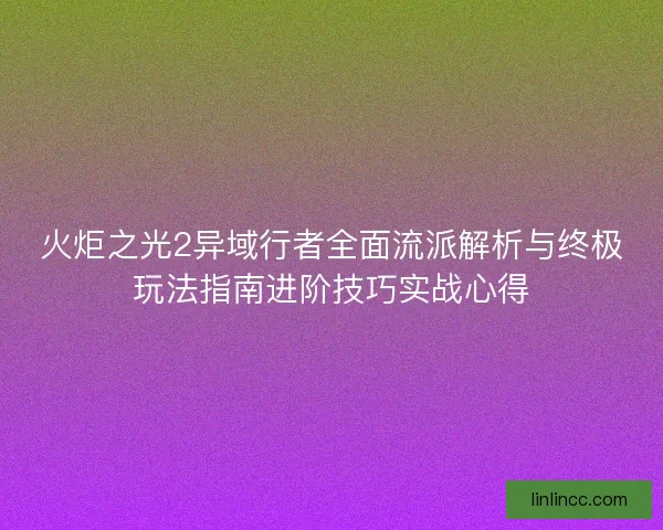 火炬之光2异域行者全面流派解析与终极玩法指南进阶技巧实战心得