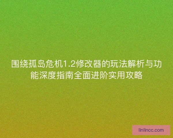 围绕孤岛危机1.2修改器的玩法解析与功能深度指南全面进阶实用攻略 围绕孤岛危机1.2修改器的玩法解析与功能深度指南全面进阶实用攻略