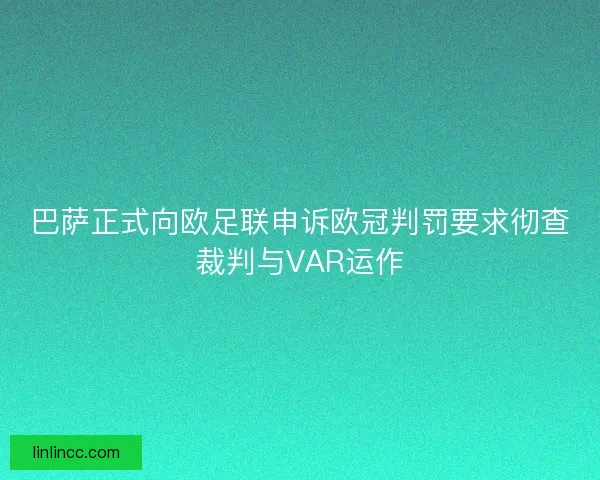 巴萨正式向欧足联申诉欧冠判罚要求彻查裁判与VAR运作 巴萨正式向欧足联申诉欧冠判罚要求彻查裁判与VAR运作